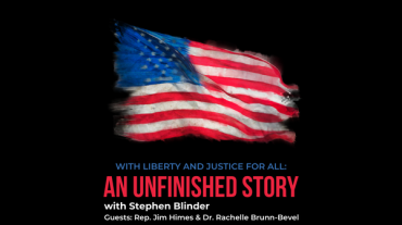 Image of an American flag with tattered edges flying in the wind. The title and contributors of the podcast are listed: "With Liberty and Justice for All:An Unfinished Story" with Stephen Binder, Guests Rep. Jim Himes and Dr. Rachelle Brunn-Bevelle
