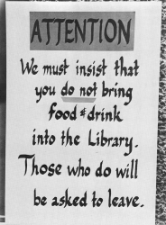 A sign from the Libary, circa 1974, that reads ATTENTION We must insist that you do not bring food and drink into the Library. Those who do will be asked to leave.
